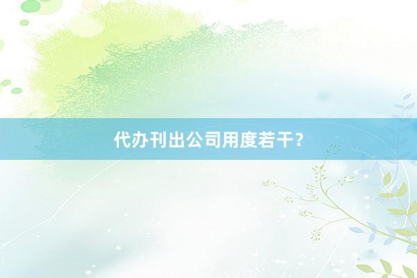 代办刊出公司用度若干？